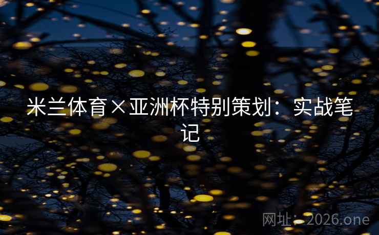 米兰体育×亚洲杯特别策划：实战笔记