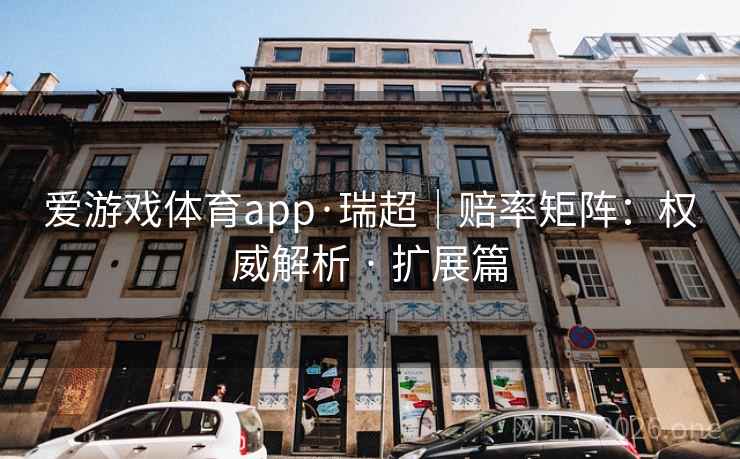 爱游戏体育app·瑞超｜赔率矩阵：权威解析 · 扩展篇