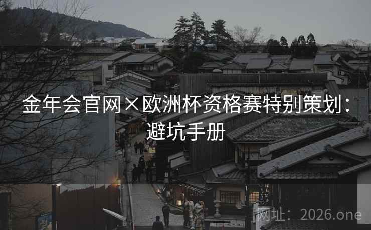 金年会官网×欧洲杯资格赛特别策划：避坑手册