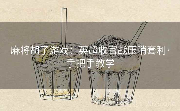 麻将胡了游戏：英超收官战压哨套利·手把手教学