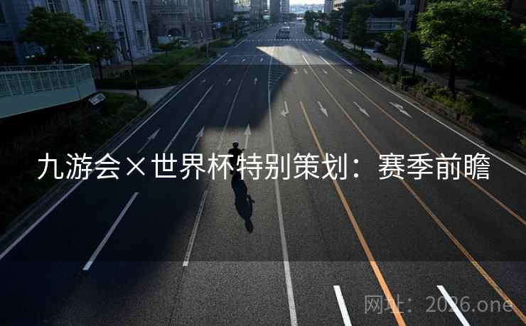 九游会×世界杯特别策划：赛季前瞻