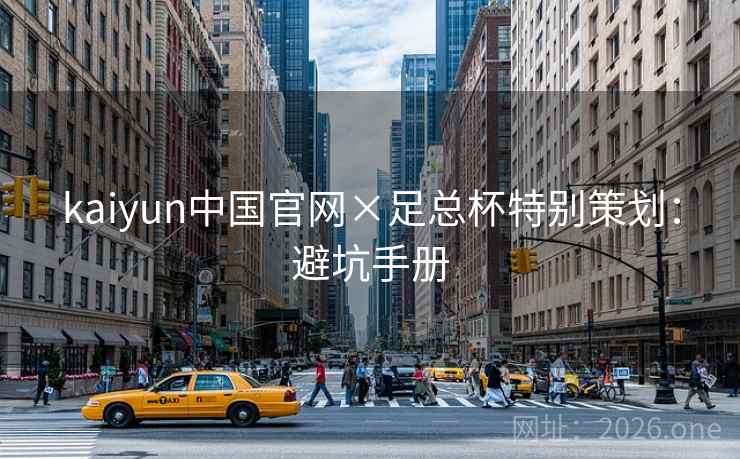 kaiyun中国官网×足总杯特别策划：避坑手册