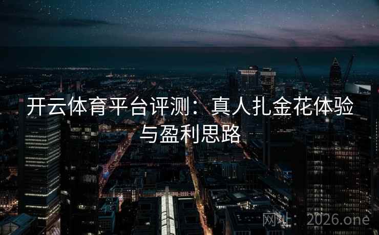 开云体育平台评测：真人扎金花体验与盈利思路