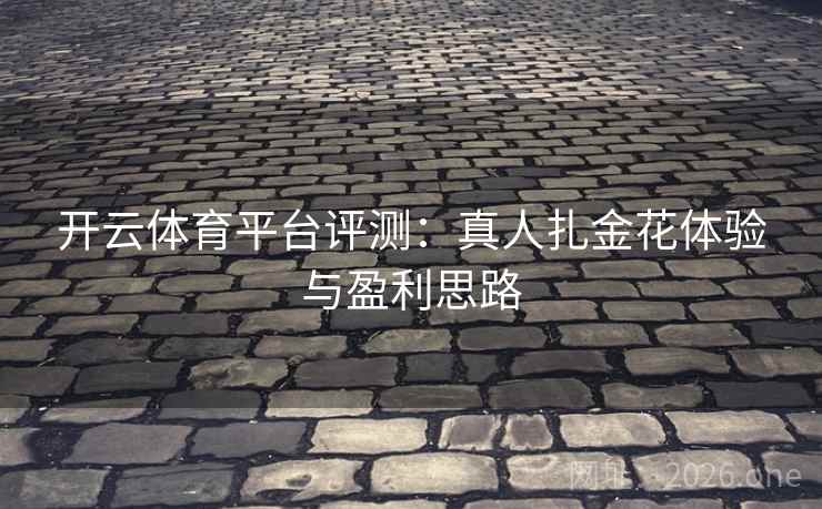 开云体育平台评测：真人扎金花体验与盈利思路