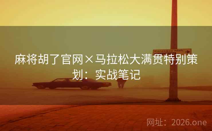 麻将胡了官网×马拉松大满贯特别策划:实战笔记 麻将胡了官网×马拉松大满贯特别策划:实战笔记