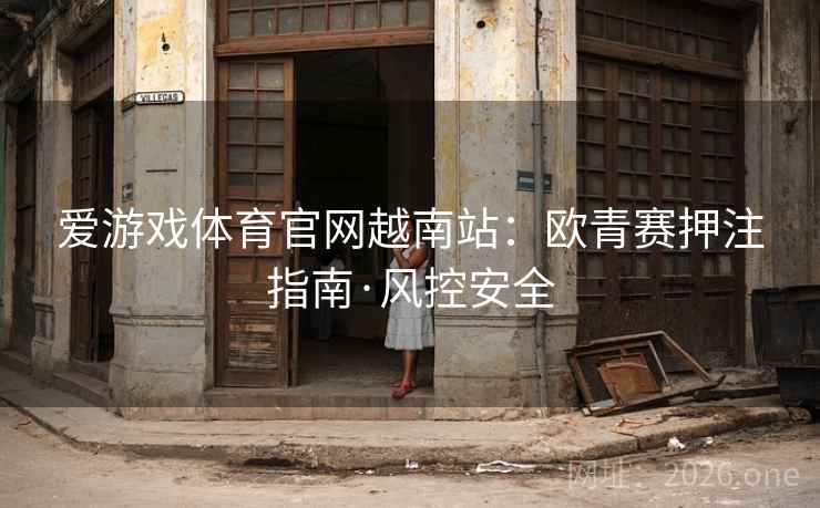 爱游戏体育官网越南站：欧青赛押注指南·风控安全