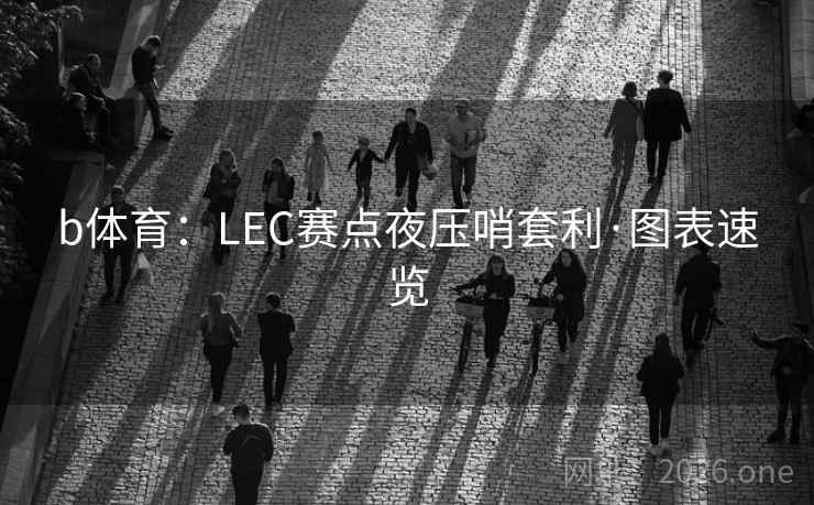 b体育：LEC赛点夜压哨套利·图表速览