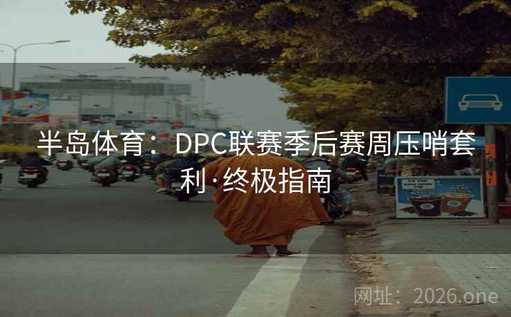 半岛体育：DPC联赛季后赛周压哨套利·终极指南