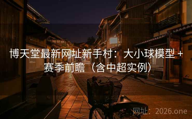 博天堂最新网址新手村：大小球模型 + 赛季前瞻（含中超实例）