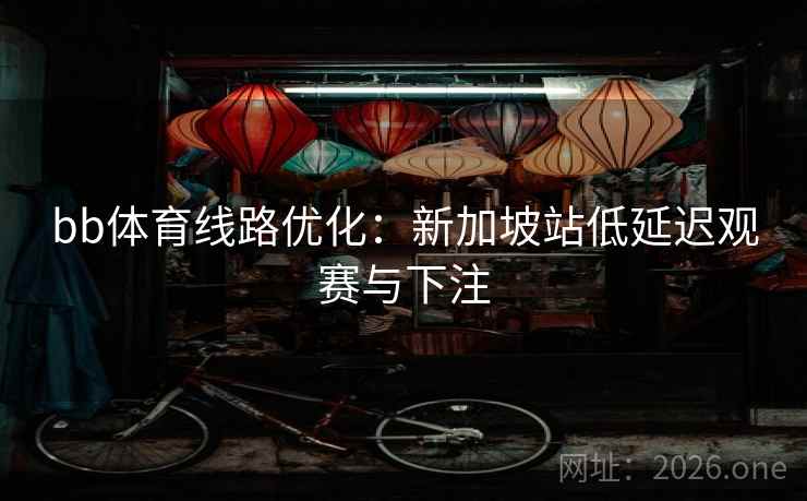 bb体育线路优化：新加坡站低延迟观赛与下注