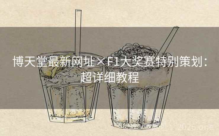 博天堂最新网址×F1大奖赛特别策划：超详细教程