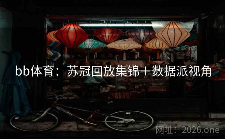 bb体育：苏冠回放集锦＋数据派视角