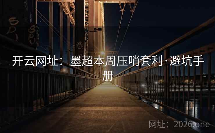 开云网址：墨超本周压哨套利·避坑手册