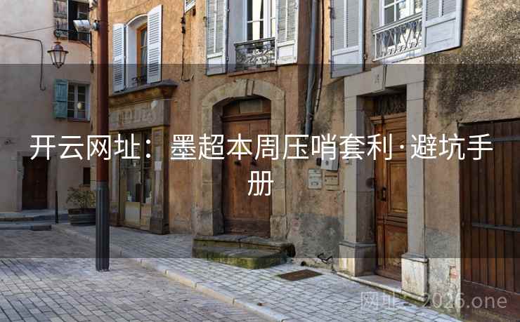 开云网址：墨超本周压哨套利·避坑手册