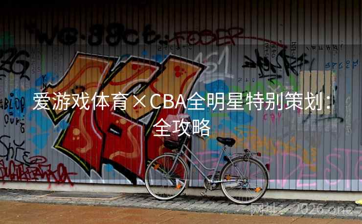 爱游戏体育×CBA全明星特别策划：全攻略