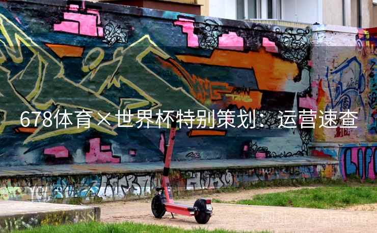 678体育×世界杯特别策划：运营速查