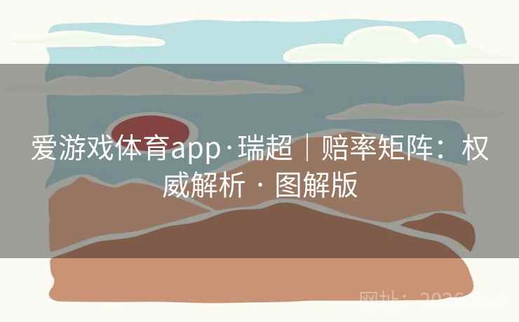 爱游戏体育app·瑞超｜赔率矩阵：权威解析 · 图解版