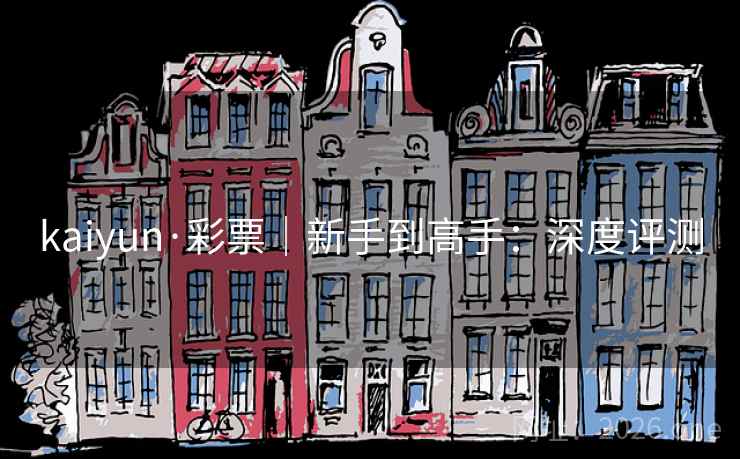 kaiyun·彩票｜新手到高手：深度评测