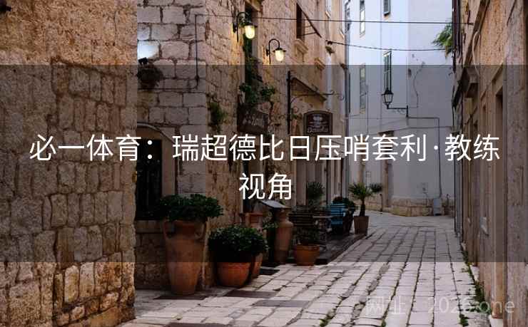 必一体育：瑞超德比日压哨套利·教练视角