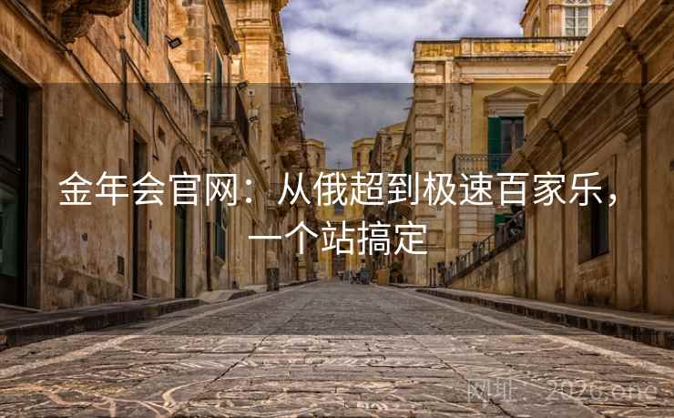 金年会官网:从俄超到极速百家乐,一个站搞定 金年会官网:从俄超到极速百家乐,一个站搞定