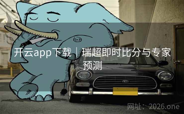 开云app下载｜瑞超即时比分与专家预测