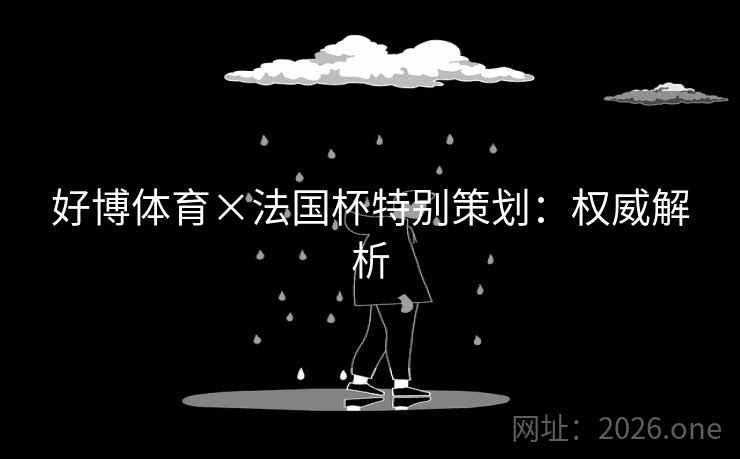 好博体育×法国杯特别策划：权威解析