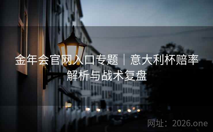 金年会官网入口专题｜意大利杯赔率解析与战术复盘