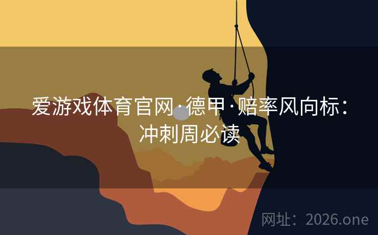 爱游戏体育官网·德甲·赔率风向标：冲刺周必读