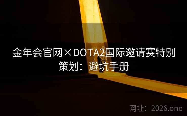 金年会官网×DOTA2国际邀请赛特别策划：避坑手册