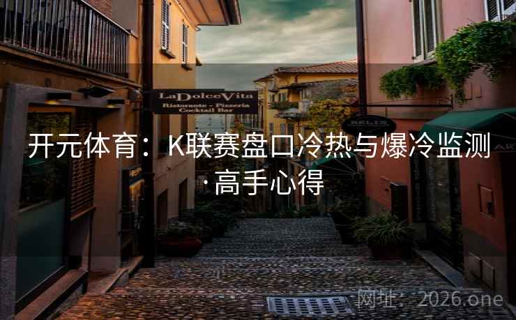 开元体育：K联赛盘口冷热与爆冷监测·高手心得