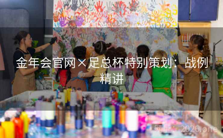 金年会官网×足总杯特别策划：战例精讲