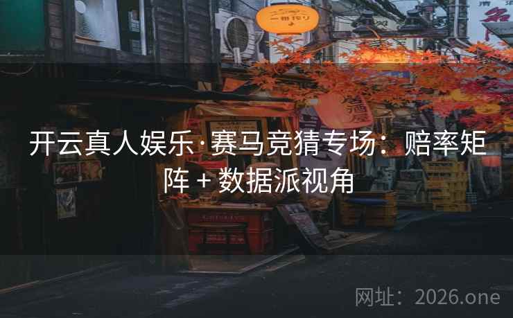 开云真人娱乐·赛马竞猜专场：赔率矩阵 + 数据派视角