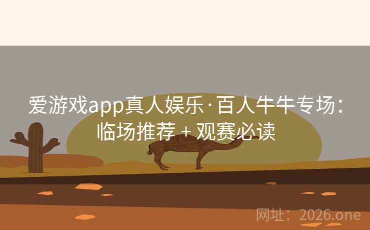 爱游戏app真人娱乐·百人牛牛专场：临场推荐 + 观赛必读