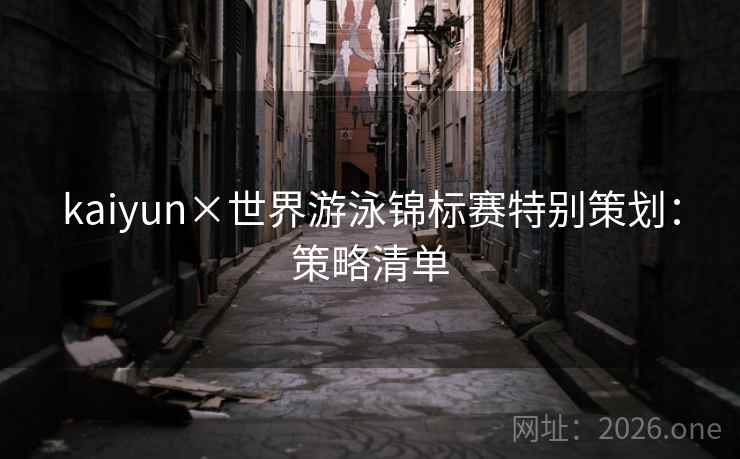 kaiyun×世界游泳锦标赛特别策划:策略清单 kaiyun×世界游泳锦标赛特别策划:策略清单