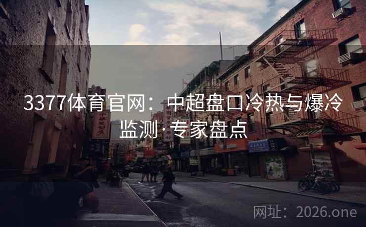 3377体育官网：中超盘口冷热与爆冷监测·专家盘点